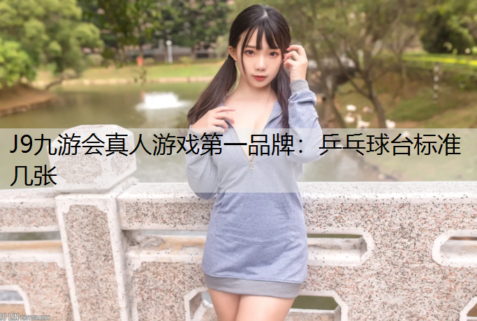 J9九游会真人游戏第一品牌：乒乓球台标准几张